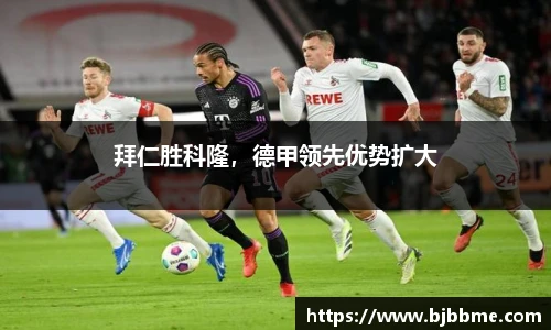 拜仁胜科隆，德甲领先优势扩大