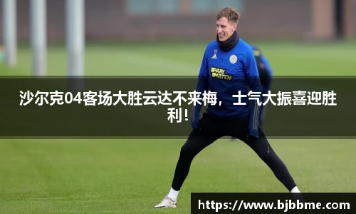 沙尔克04客场大胜云达不来梅，士气大振喜迎胜利！