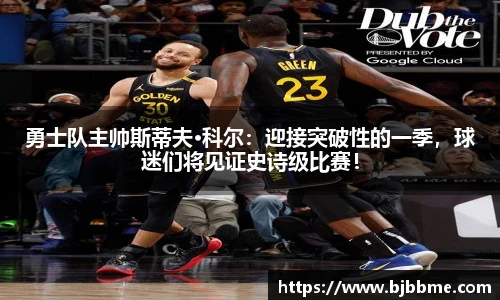勇士队主帅斯蒂夫·科尔：迎接突破性的一季，球迷们将见证史诗级比赛！