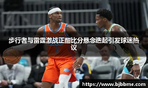 步行者与雷霆激战正酣比分悬念迭起引发球迷热议