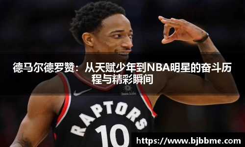 德马尔德罗赞：从天赋少年到NBA明星的奋斗历程与精彩瞬间