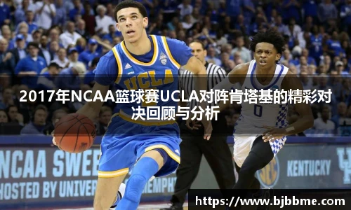 2017年NCAA篮球赛UCLA对阵肯塔基的精彩对决回顾与分析
