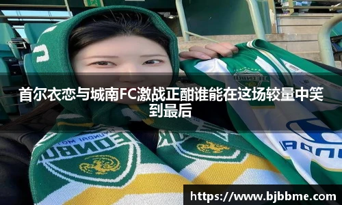 首尔衣恋与城南FC激战正酣谁能在这场较量中笑到最后