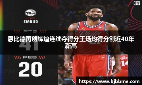 恩比德再创辉煌连续夺得分王场均得分创近40年新高