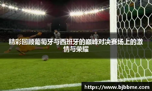 精彩回顾葡萄牙与西班牙的巅峰对决赛场上的激情与荣耀