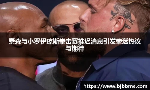 泰森与小罗伊琼斯拳击赛推迟消息引发拳迷热议与期待
