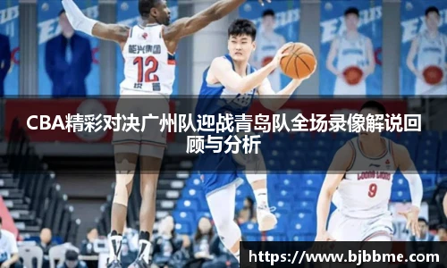 CBA精彩对决广州队迎战青岛队全场录像解说回顾与分析