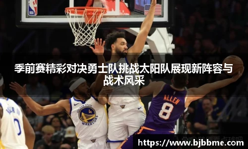 季前赛精彩对决勇士队挑战太阳队展现新阵容与战术风采